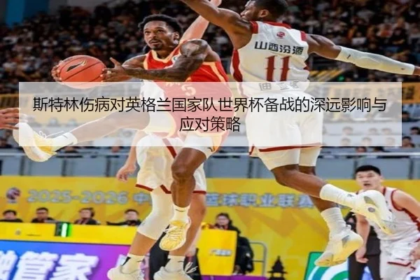 斯特林伤病对英格兰国家队世界杯备战的深远影响与应对策略